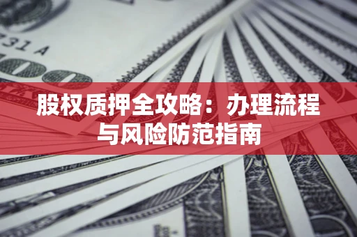 北京股权质押全攻略：办理流程与风险防范指南