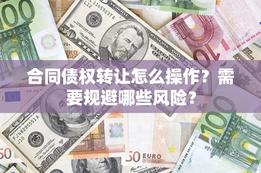 北京合同债权转让怎么操作？需要规避哪些风险？