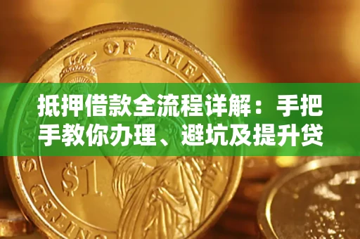 北京抵押借款全流程详解：手把手教你办理、避坑及提升贷款额度