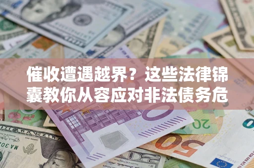 北京催收遭遇越界？这些法律锦囊教你从容应对非法债务危机