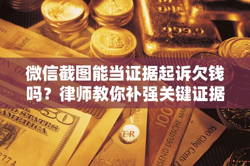 北京微信截图能当证据起诉欠钱吗？律师教你补强关键证据