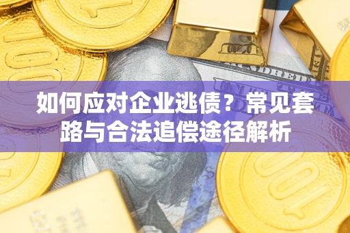 北京如何应对企业逃债？常见套路与合法追偿途径解析