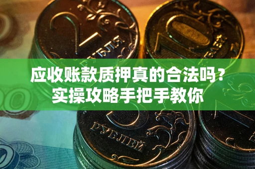 北京应收账款质押真的合法吗？实操攻略手把手教你