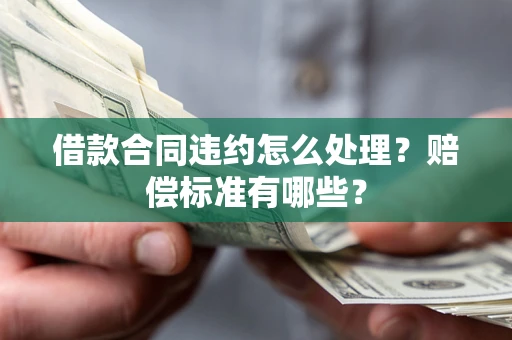 北京借款合同违约怎么处理？赔偿标准有哪些？