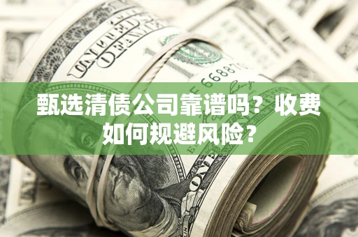 北京甄选清债公司靠谱吗？收费如何规避风险？
