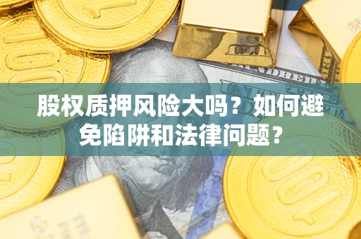 北京股权质押风险大吗？如何避免陷阱和法律问题？