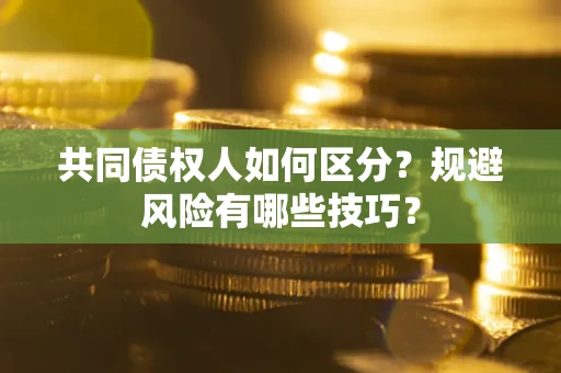 北京共同债权人如何区分？规避风险有哪些技巧？