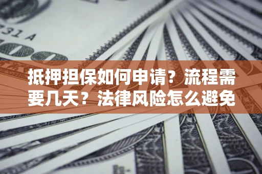 北京抵押担保如何申请？流程需要几天？法律风险怎么避免？避坑指南