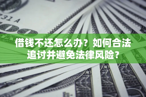 北京借钱不还怎么办？如何合法追讨并避免法律风险？