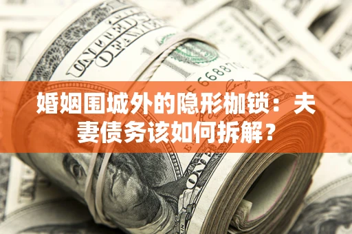 北京婚姻围城外的隐形枷锁：夫妻债务该如何拆解？