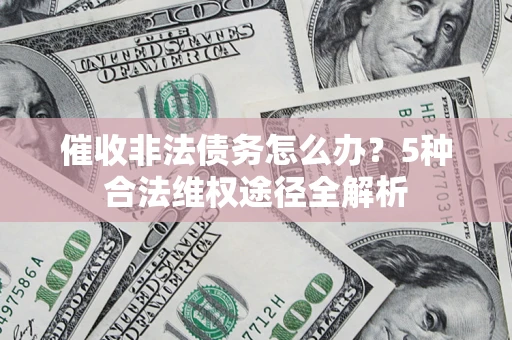 北京催收非法债务怎么办？5种合法维权途径全解析