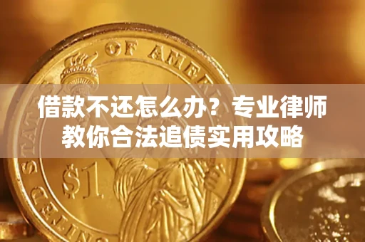 北京借款不还怎么办？专业律师教你合法追债实用攻略