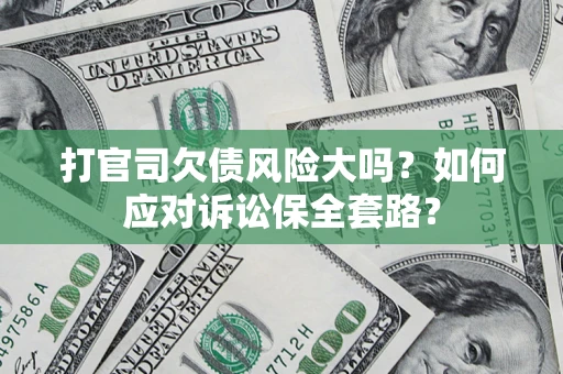 北京打官司欠债风险大吗？如何应对诉讼保全套路？