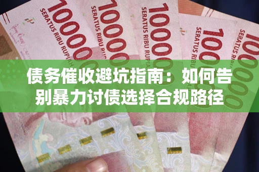 北京债务催收避坑指南：如何告别暴力讨债选择合规路径
