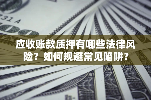 北京应收账款质押有哪些法律风险？如何规避常见陷阱？