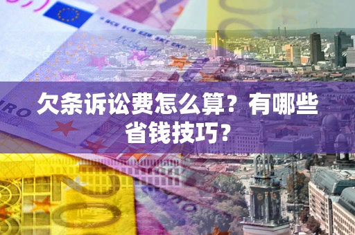 北京欠条诉讼费怎么算？有哪些省钱技巧？