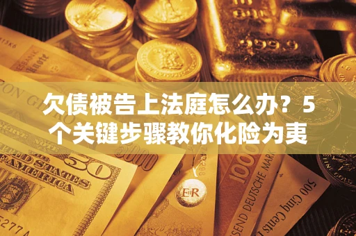 北京欠债被告上法庭怎么办？5个关键步骤教你化险为夷