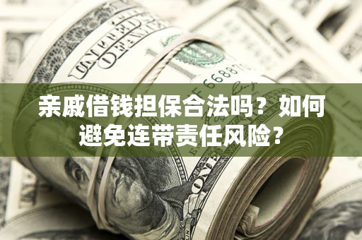 北京亲戚借钱担保合法吗？如何避免连带责任风险？