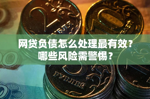 北京网贷负债怎么处理最有效？哪些风险需警惕？