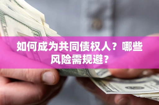 北京如何成为共同债权人？哪些风险需规避？