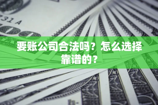 北京要账公司合法吗？怎么选择靠谱的？