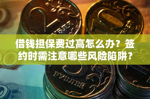 北京借钱担保费过高怎么办？签约时需注意哪些风险陷阱？