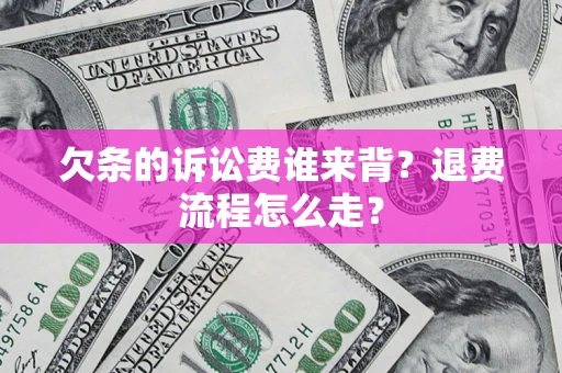 北京欠条的诉讼费谁来背？退费流程怎么走？