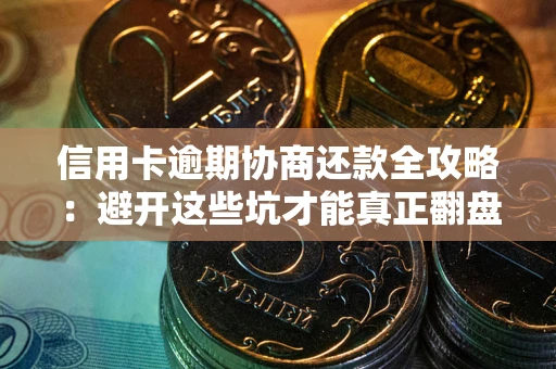 北京信用卡逾期协商还款全攻略：避开这些坑才能真正翻盘