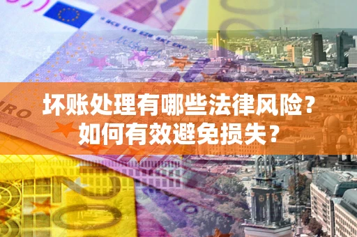 北京坏账处理有哪些法律风险？如何有效避免损失？
