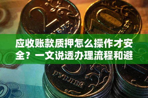 北京应收账款质押怎么操作才安全？一文说透办理流程和避险绝招